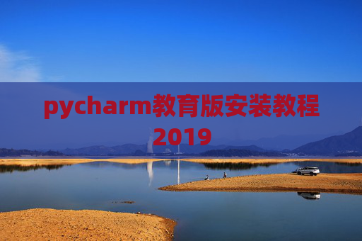 pycharm教育版安装教程2019 pycharm教育版安装教程2019